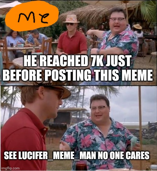 I reached 7 k yay | HE REACHED 7K JUST BEFORE POSTING THIS MEME; SEE LUCIFER_MEME_MAN NO ONE CARES | image tagged in memes,see nobody cares | made w/ Imgflip meme maker