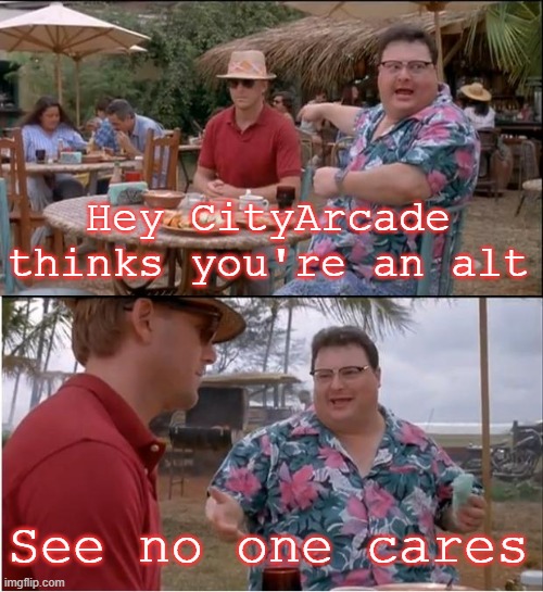 See Nobody Cares | Hey CityArcade thinks you're an alt; See no one cares | image tagged in memes,see nobody cares | made w/ Imgflip meme maker