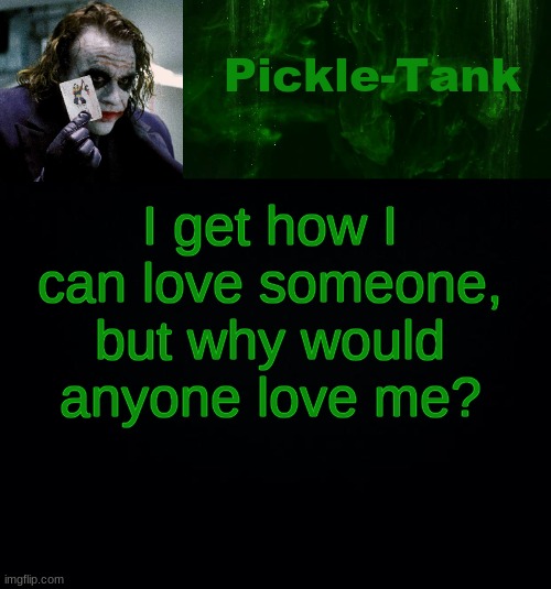 Pickle-Tank but he's a joker | I get how I can love someone, but why would anyone love me? | made w/ Imgflip meme maker