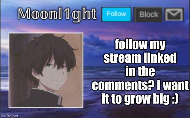 follow my stream linked in the comments? I want it to grow big :) | made w/ Imgflip meme maker