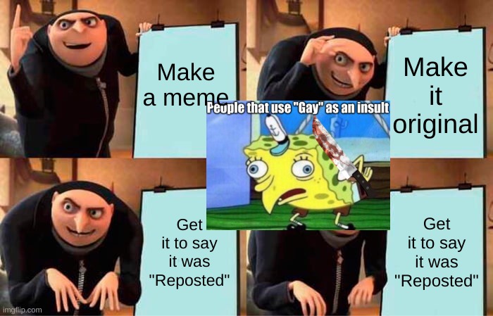 Getting your meme on "reposted" when it wasnt.... | Make a meme; Make it original; Get it to say it was "Reposted"; Get it to say it was "Reposted" | image tagged in memes,gru's plan | made w/ Imgflip meme maker
