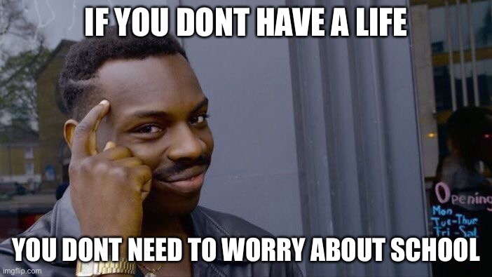 Roll Safe Think About It Meme | IF YOU DONT HAVE A LIFE; YOU DONT NEED TO WORRY ABOUT SCHOOL | image tagged in memes,roll safe think about it | made w/ Imgflip meme maker