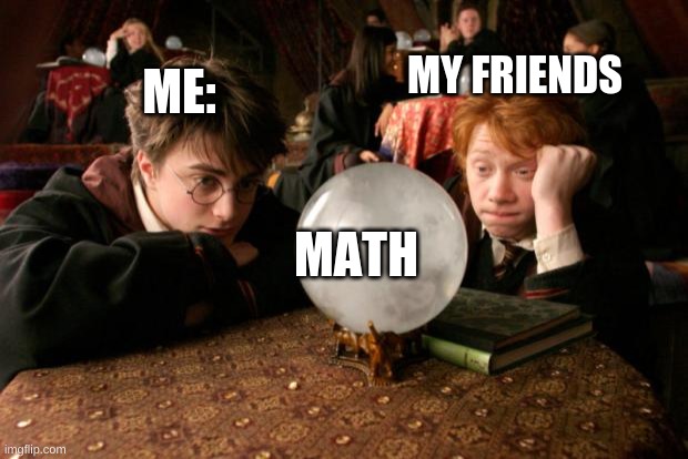 Harry Potter meme | MY FRIENDS; ME:; MATH | image tagged in harry potter meme | made w/ Imgflip meme maker