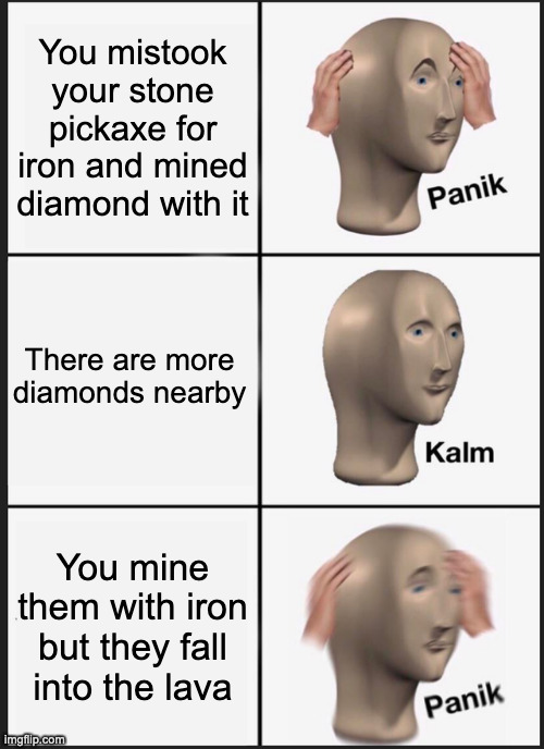 Panik Kalm Panik Meme | You mistook your stone pickaxe for iron and mined diamond with it; There are more diamonds nearby; You mine them with iron but they fall into the lava | image tagged in memes,panik kalm panik | made w/ Imgflip meme maker