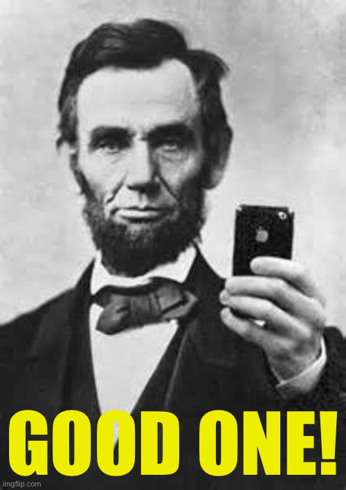 Abe Lincoln With iPhone | GOOD ONE! | image tagged in abe lincoln with iphone | made w/ Imgflip meme maker