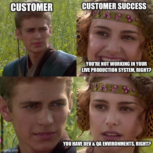 Live, we only do it live | CUSTOMER SUCCESS; CUSTOMER; YOU'RE NOT WORKING IN YOUR LIVE PRODUCTION SYSTEM, RIGHT? YOU HAVE DEV & QA ENVIRONMENTS, RIGHT? | image tagged in anakin padme 4 panel,customer success | made w/ Imgflip meme maker