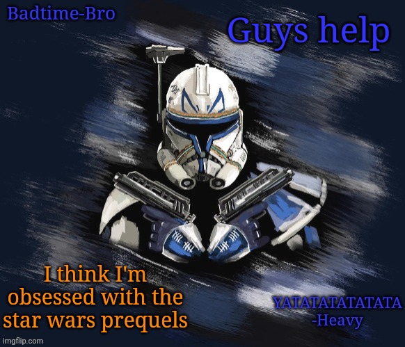 Help | Guys help; I think I'm obsessed with the star wars prequels | image tagged in badtime's rex announcement | made w/ Imgflip meme maker