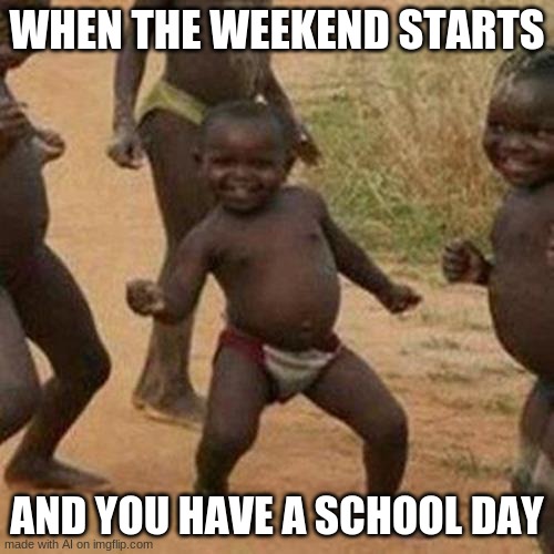 Now hold on a minute- | WHEN THE WEEKEND STARTS; AND YOU HAVE A SCHOOL DAY | image tagged in memes,third world success kid | made w/ Imgflip meme maker