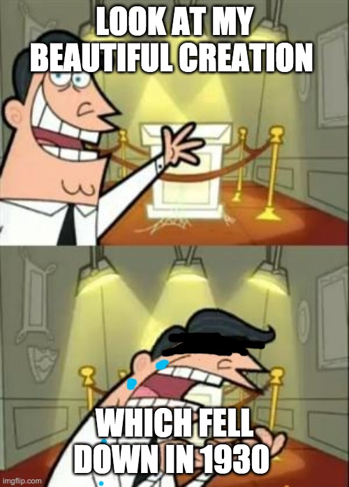 This Is Where I'd Put My Trophy If I Had One | LOOK AT MY BEAUTIFUL CREATION; WHICH FELL DOWN IN 1930 | image tagged in memes,this is where i'd put my trophy if i had one | made w/ Imgflip meme maker