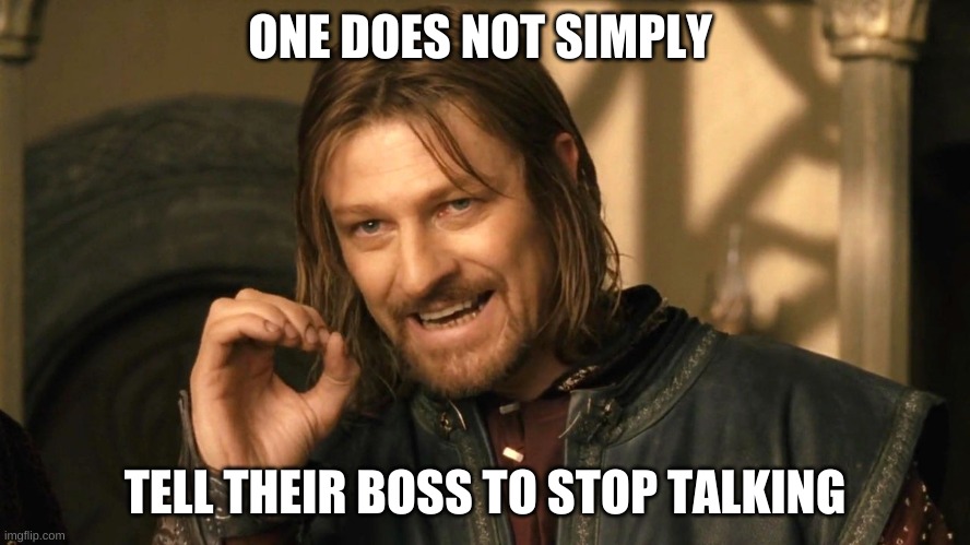 Boromir one does not simply | ONE DOES NOT SIMPLY TELL THEIR BOSS TO STOP TALKING | image tagged in boromir one does not simply | made w/ Imgflip meme maker