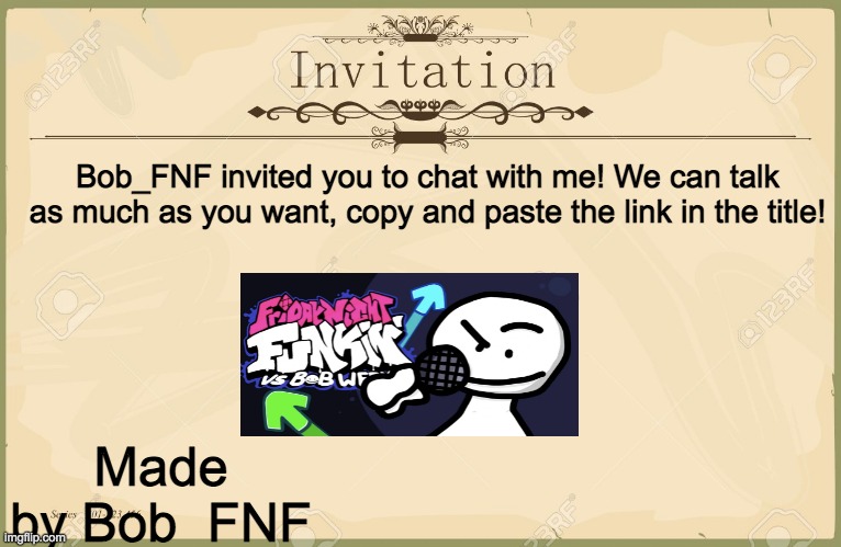 Invite link! Copy and paste it here: https://imgflip.com/memechat?invite=QJoji3_3nfmRebJiBl0599oUipS4soIp | Bob_FNF invited you to chat with me! We can talk as much as you want, copy and paste the link in the title! Made by Bob_FNF | image tagged in invitation,memes,funny,bob has invited you to chat,made by bob_fnf | made w/ Imgflip meme maker