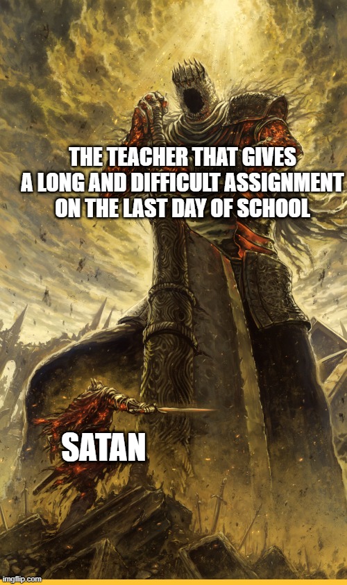 Ok. WHY its the LAST DAY OF SCHOOL for the year! | THE TEACHER THAT GIVES A LONG AND DIFFICULT ASSIGNMENT ON THE LAST DAY OF SCHOOL; SATAN | image tagged in fantasy painting,health,unhelpful high school teacher,school,y tho | made w/ Imgflip meme maker
