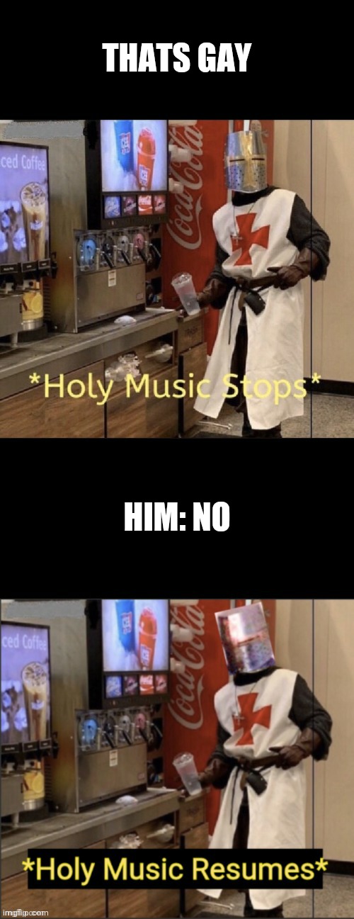 Holy music stops; holy music resumes | THATS GAY HIM: NO | image tagged in holy music stops holy music resumes | made w/ Imgflip meme maker