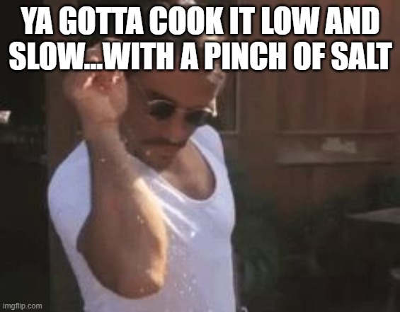 Sprinkle Chef | YA GOTTA COOK IT LOW AND SLOW...WITH A PINCH OF SALT | image tagged in sprinkle chef | made w/ Imgflip meme maker