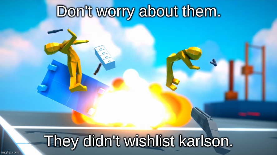 wishlist karlson or die | Don't worry about them. They didn't wishlist karlson. | image tagged in karlson meme | made w/ Imgflip meme maker