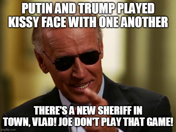 Cool Joe Biden | PUTIN AND TRUMP PLAYED KISSY FACE WITH ONE ANOTHER; THERE'S A NEW SHERIFF IN TOWN, VLAD! JOE DON'T PLAY THAT GAME! | image tagged in cool joe biden | made w/ Imgflip meme maker