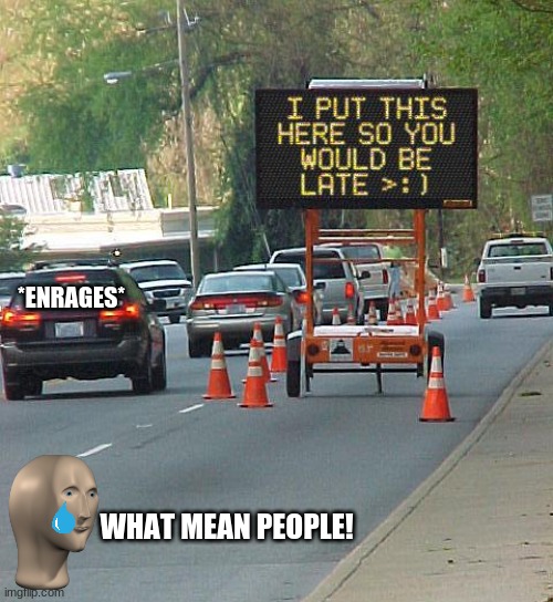 Mean people |  *ENRAGES*; WHAT MEAN PEOPLE! | image tagged in meme,meme man,cry,late,stupid signs,mean | made w/ Imgflip meme maker