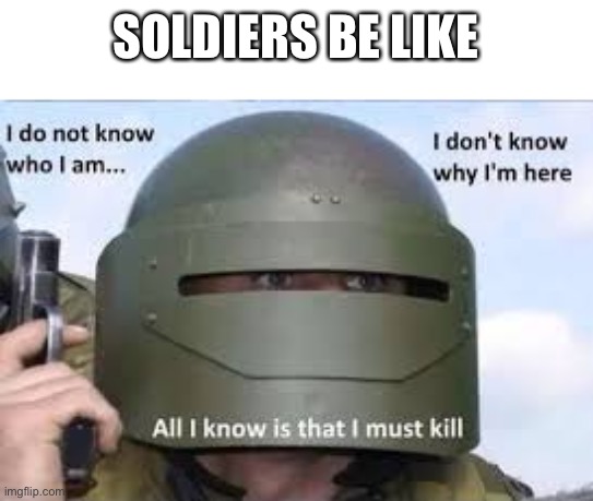 I dont know who | SOLDIERS BE LIKE | image tagged in i dont know who | made w/ Imgflip meme maker