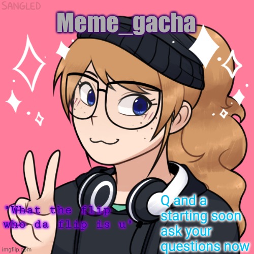 Meme_gacha; Q and a starting soon ask your questions now; "What the flip who da flip is u" | image tagged in meme_gacha announcement template | made w/ Imgflip meme maker