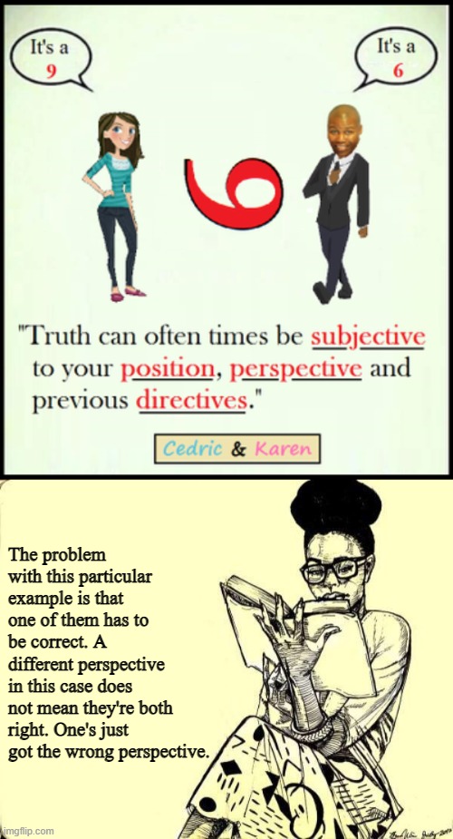 The problem with this particular example is that one of them has to be correct. A different perspective in this case does not mean they're both right. One's just got the wrong perspective. | image tagged in black woman reading a book | made w/ Imgflip meme maker