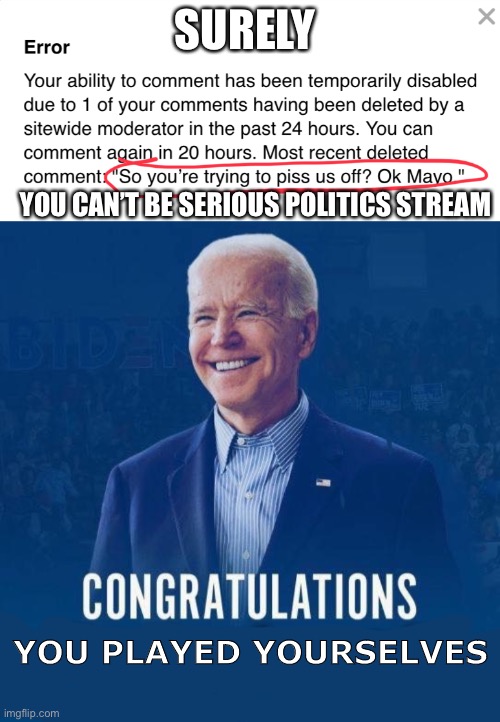 Imbeciles. | SURELY; YOU CAN’T BE SERIOUS POLITICS STREAM; YOU PLAYED YOURSELVES | image tagged in joe biden congratulations you played yourself | made w/ Imgflip meme maker