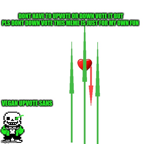 My Own Fun | DONT HAVE TO UPVOTE OR DOWN VOTE IT BUT PLS DONT DOWN VOTE THIS MEME IS JUST FOR MY OWN FUN; VEGAN UPVOTE SANS | image tagged in memes,blank transparent square | made w/ Imgflip meme maker