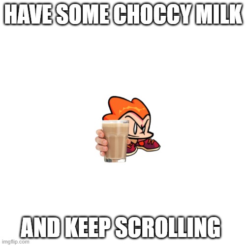 Blank Transparent Square | HAVE SOME CHOCCY MILK; AND KEEP SCROLLING | image tagged in memes,blank transparent square | made w/ Imgflip meme maker