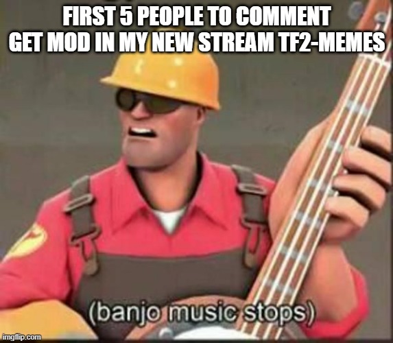 :DDDDDDDDDDDDDDDDDDDDDDDD | FIRST 5 PEOPLE TO COMMENT GET MOD IN MY NEW STREAM TF2-MEMES | image tagged in banjo music stops | made w/ Imgflip meme maker