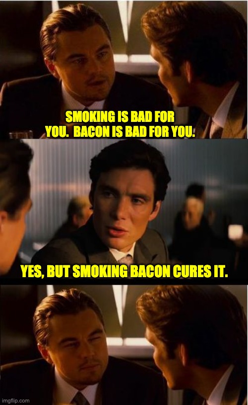 Hmm | SMOKING IS BAD FOR YOU.  BACON IS BAD FOR YOU. YES, BUT SMOKING BACON CURES IT. | image tagged in memes,inception | made w/ Imgflip meme maker