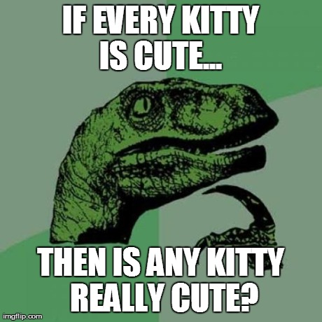 Philosoraptor Meme | IF EVERY KITTY IS CUTE...  THEN IS ANY KITTY REALLY CUTE? | image tagged in memes,philosoraptor | made w/ Imgflip meme maker