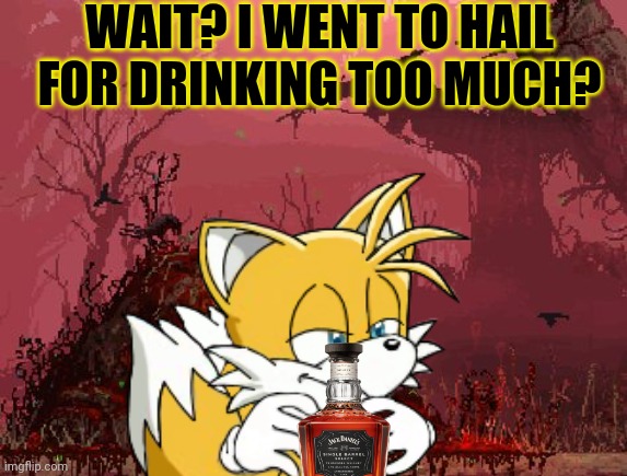 Stop drinking, Tails! | WAIT? I WENT TO HAIL FOR DRINKING TOO MUCH? | image tagged in tails the fox,jack daniels,whiskey,drinking is bad,sonic the hedgehog | made w/ Imgflip meme maker