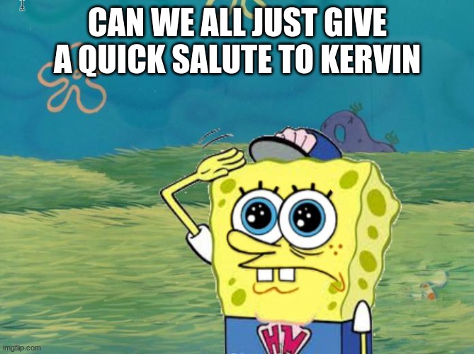 r.i.p. | CAN WE ALL JUST GIVE A QUICK SALUTE TO KERVIN | image tagged in spongebob salute,deleted,users,deleted users,deletedusers | made w/ Imgflip meme maker