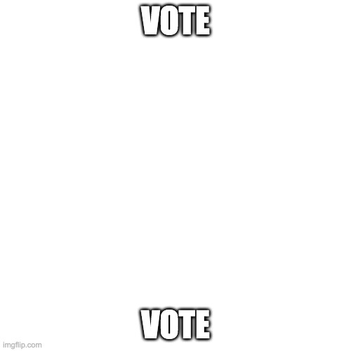 Blank Transparent Square | VOTE; VOTE | image tagged in memes,blank transparent square | made w/ Imgflip meme maker