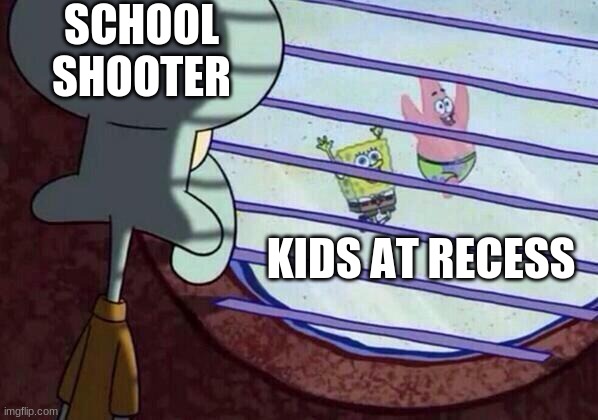 School Shooter | SCHOOL SHOOTER; KIDS AT RECESS | image tagged in squidward window | made w/ Imgflip meme maker