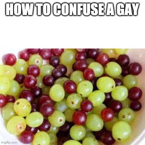 Grapes... | HOW TO CONFUSE A GAY | image tagged in grapes | made w/ Imgflip meme maker