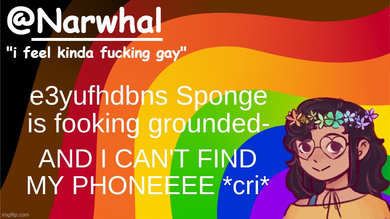 hello btw | e3yufhdbns Sponge is fooking grounded-; AND I CAN'T FIND MY PHONEEEE *cri* | image tagged in narwhal annoucement temp 7 | made w/ Imgflip meme maker