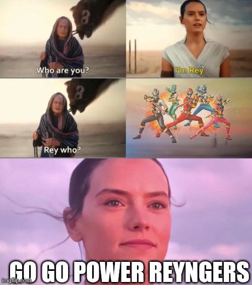They've got a power and the force that you've never seen before | GO GO POWER REYNGERS | image tagged in rey who,power rangers | made w/ Imgflip meme maker