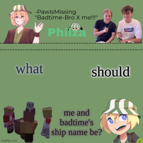 should; what; me and badtime's ship name be? | made w/ Imgflip meme maker