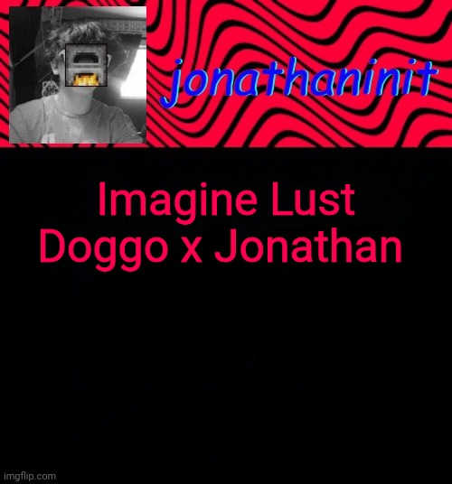 just jonathaninit | Imagine Lust Doggo x Jonathan | image tagged in just jonathaninit | made w/ Imgflip meme maker