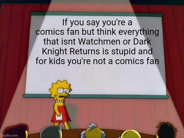 Lisa Simpson's Presentation | If you say you're a comics fan but think everything that isn't Watchmen or Dark Knight Returns is stupid and for kids you're not a comics fan | image tagged in lisa simpson's presentation | made w/ Imgflip meme maker