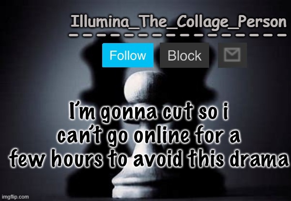 Illumina shadows temp | I’m gonna cut so i can’t go online for a few hours to avoid this drama | image tagged in illumina shadows temp | made w/ Imgflip meme maker