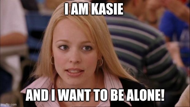 Its Not Going To Happen Meme | I AM KASIE; AND I WANT TO BE ALONE! | image tagged in memes,its not going to happen | made w/ Imgflip meme maker