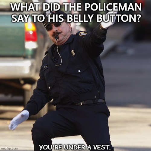 Bad Dad Joke 06/16/2021 | WHAT DID THE POLICEMAN SAY TO HIS BELLY BUTTON? YOU'RE UNDER A VEST. | image tagged in police | made w/ Imgflip meme maker