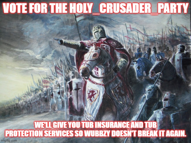 Crusader | VOTE FOR THE HOLY_CRUSADER_PARTY; WE'LL GIVE YOU TUB INSURANCE AND TUB PROTECTION SERVICES SO WUBBZY DOESN'T BREAK IT AGAIN. | image tagged in crusader | made w/ Imgflip meme maker