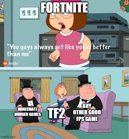 fortnite is bad in my opinion. no offense to those who play the game | FORTNITE; ANY OTHER GOOD FPS GAME; MINECRAFT HUNGER GAMES; TF2 | image tagged in you guys always act like you're better than me | made w/ Imgflip meme maker