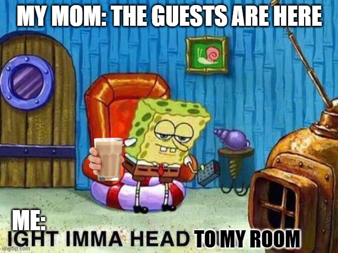 Imma head Out |  MY MOM: THE GUESTS ARE HERE; ME:; TO MY ROOM | image tagged in imma head out | made w/ Imgflip meme maker