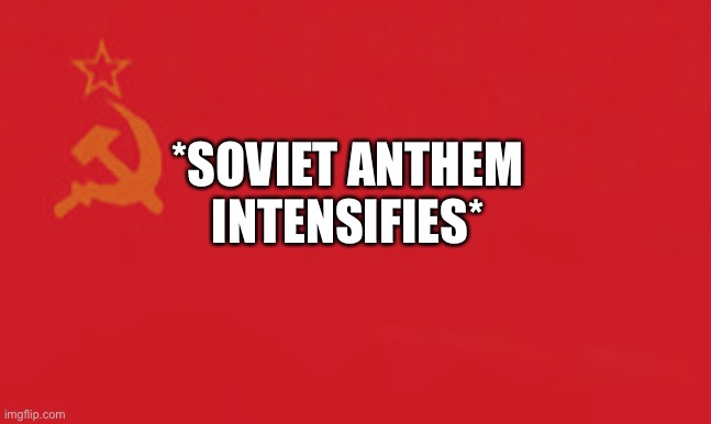 *SOVIET ANTHEM INTENSIFIES* | made w/ Imgflip meme maker