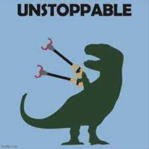 Unstoppable | image tagged in dinosaurs,unstoppable | made w/ Imgflip meme maker