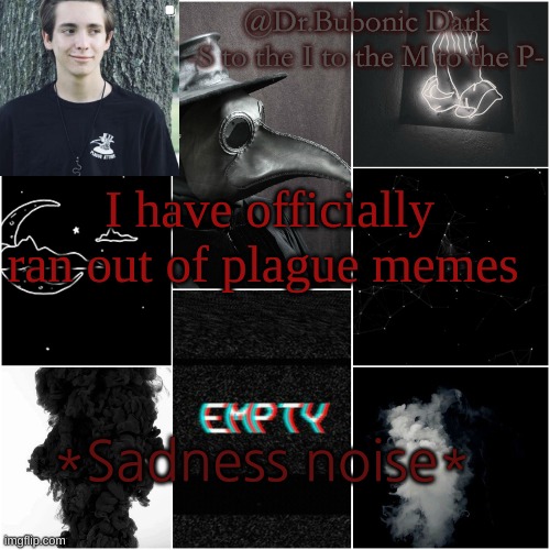 I'm a simp for this dude | I have officially ran out of plague memes; *Sadness noise* | image tagged in i'm a simp for this dude | made w/ Imgflip meme maker