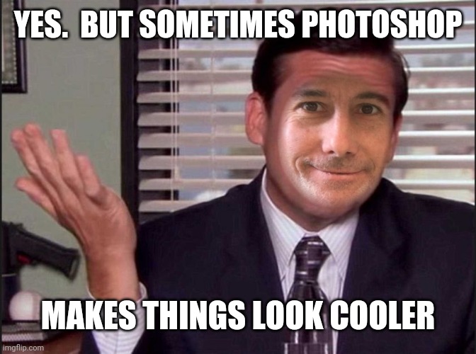 YES.  BUT SOMETIMES PHOTOSHOP MAKES THINGS LOOK COOLER | made w/ Imgflip meme maker